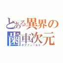 とある異界の歯車次元（ギアフィールド）