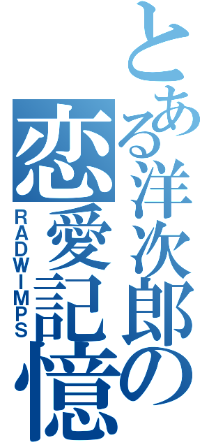 とある洋次郎の恋愛記憶（ＲＡＤＷＩＭＰＳ）