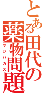 とある田代の薬物問題（マジバカス）