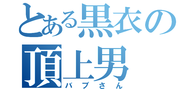 とある黒衣の頂上男（バブさん）