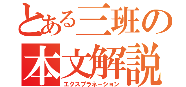 とある三班の本文解説（エクスプラネーション）