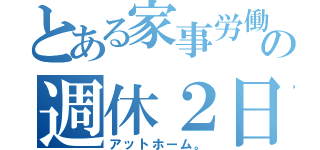 とある家事労働の週休２日（アットホーム。）