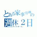 とある家事労働の週休２日（アットホーム。）