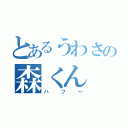 とあるうわさの森くん（ハフ～）