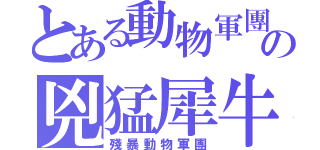 とある動物軍團の兇猛犀牛（殘暴動物軍團）