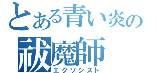 とある青い炎の祓魔師（エクソシスト）