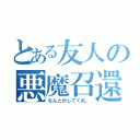 とある友人の悪魔召還（なんとかしてくれ。）