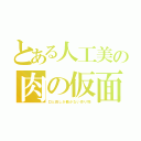 とある人工美の肉の仮面（口と目しか動かない作り物）