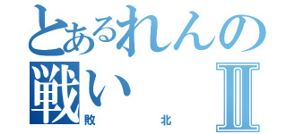 とあるれんの戦いⅡ（敗北）