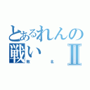 とあるれんの戦いⅡ（敗北）