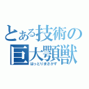 とある技術の巨大顎獣（はっとりまさかず）