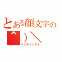 とある顔文字の＾）＼（ナンテコッタイ）