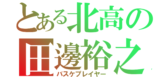 とある北高の田邊裕之（バスケプレイヤー）