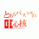 とあるバスケ部の中心核（センターポジション）