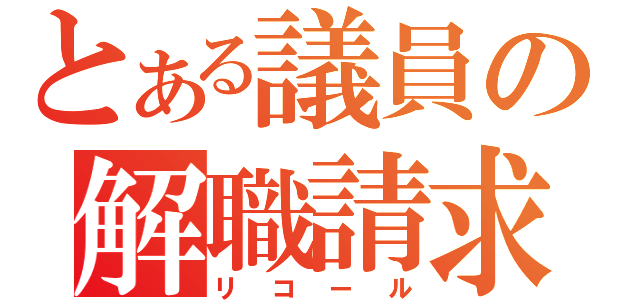 とある議員の解職請求（リコール）