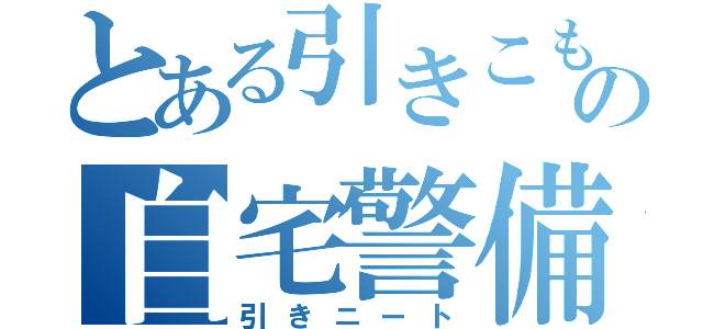 とある引きこもりの自宅警備員（引きニート）