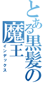 とある黒髪の魔王（インデックス）