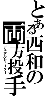 とある西和の両方投手Ⅱ（デュアルシューター）