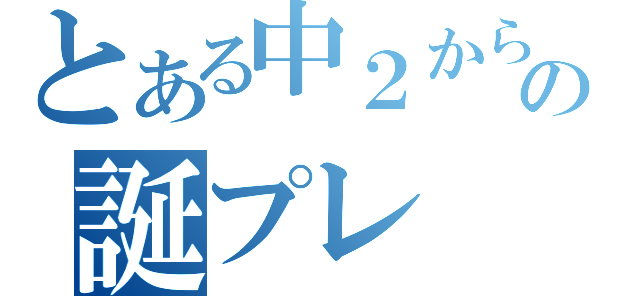 とある中２からの誕プレ（）