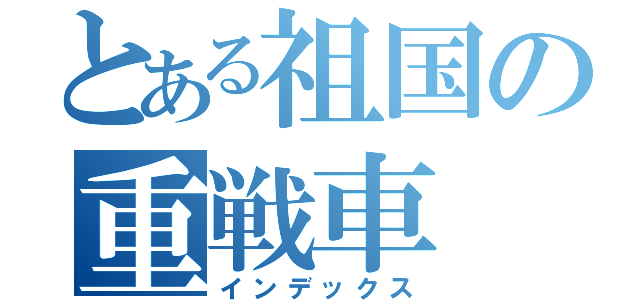 とある祖国の重戦車（インデックス）