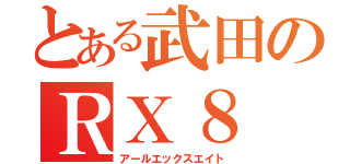 とある武田のＲＸ８（アールエックスエイト）