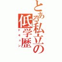 とある私立の低学歴（ドキュン）