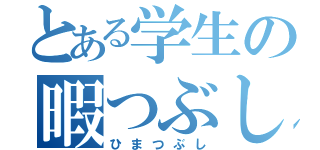 とある学生の暇つぶし（ひまつぶし）