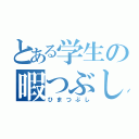 とある学生の暇つぶし（ひまつぶし）