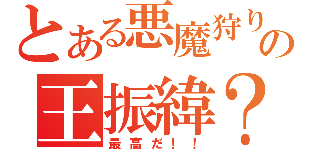 とある悪魔狩りの王振緯？（最高だ！！）