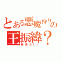 とある悪魔狩りの王振緯？（最高だ！！）