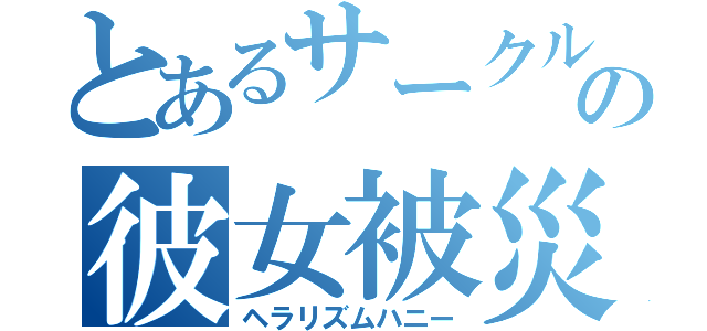 とあるサークルの彼女被災者（ヘラリズムハニー）