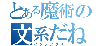 とある魔術の文系だねぇ（インデックス）