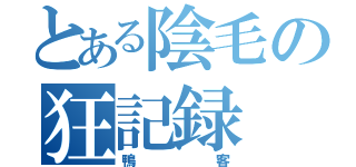 とある陰毛の狂記録（鴨客）