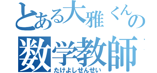 とある大雅くんの数学教師（たけよしせんせい）