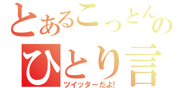 とあるこっとんのひとり言（ツイッターだよ！）