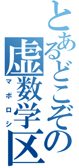 とあるどこぞの虚数学区（マボロシ）