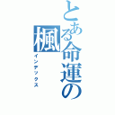 とある命運の楓（インデックス）