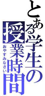 とある学生の授業時間（おやすみなさい）