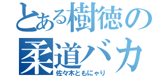 とある樹徳の柔道バカ（佐々木ともにゃり）