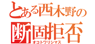 とある西木野の断固拒否（オコトワリシマス）