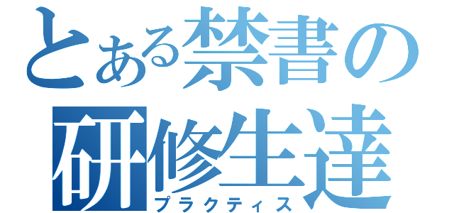 とある禁書の研修生達（プラクティス）