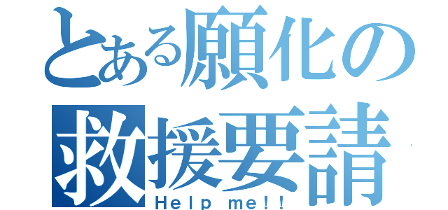 とある願化の救援要請（Ｈｅｌｐ ｍｅ！！）