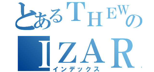 とあるＴＨＥＷのＩＺＡＲＤ（インデックス）