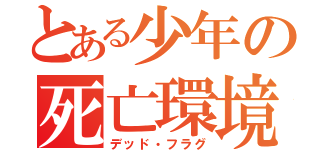 とある少年の死亡環境（デッド・フラグ）