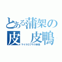 とある蒲架の皮 皮鴨（マイクロプラス幸福）