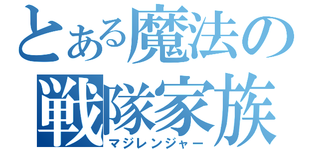 とある魔法の戦隊家族（マジレンジャー）