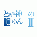 とある神のじゅんⅡ（）