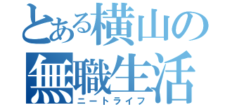 とある横山の無職生活（ニートライフ）