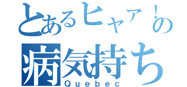 とあるヒャア！の病気持ち（Ｑｕｅｂｅｃ）