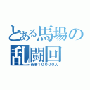 とある馬場の乱闘回（死者１００００人）